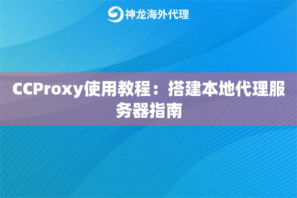CCProxy使用教程：搭建本地代理服务器指南