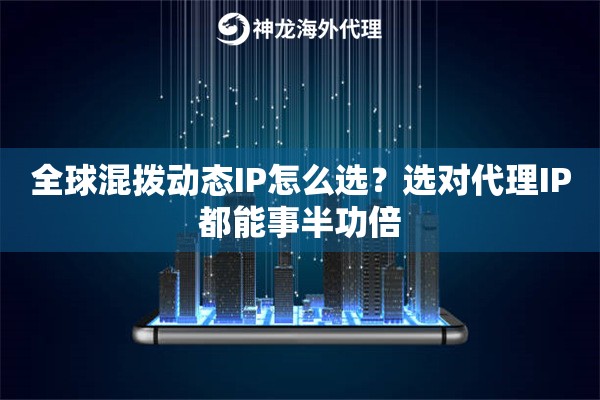 全球混拨动态IP怎么选？选对代理IP都能事半功倍