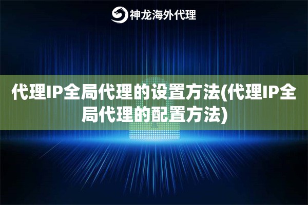 代理IP全局代理的设置方法(代理IP全局代理的配置方法)