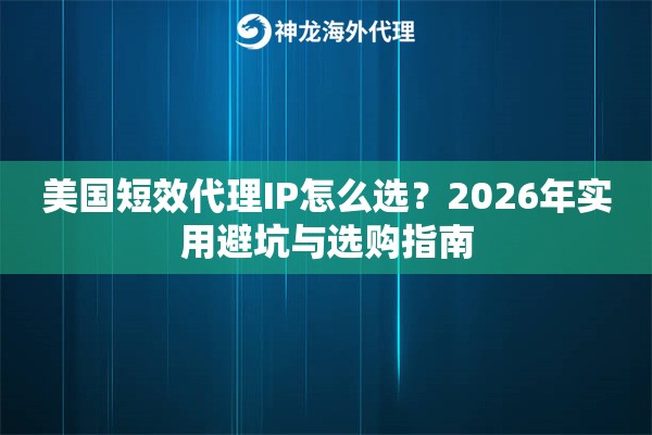 美国短效代理IP怎么选？2026年实用避坑与选购指南