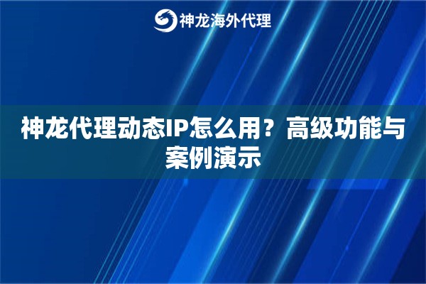 详细阅读:神龙代理动态IP怎么用?高级功能与案例演示 神龙代理动态IP怎么用?高级功能与案例演示