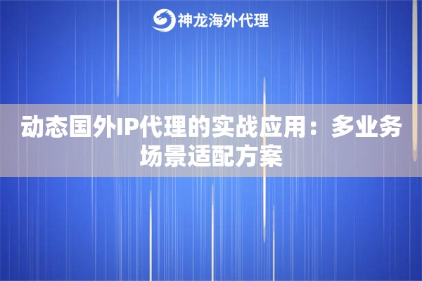 详细阅读:动态国外IP代理的实战应用:多业务场景适配方案 动态国外IP代理的实战应用:多业务场景适配方案