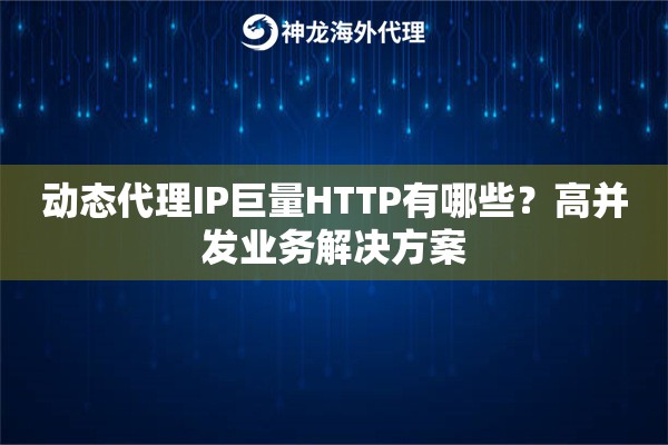 动态代理IP巨量HTTP有哪些?高并发业务解决方案 动态代理IP巨量HTTP有哪些?高并发业务解决方案
