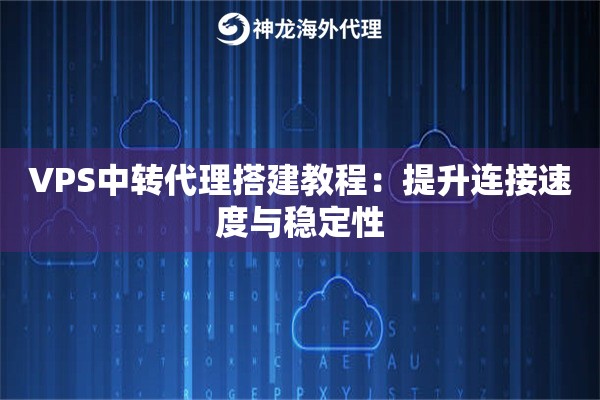 VPS中转代理搭建教程:提升连接速度与稳定性 VPS中转代理搭建教程:提升连接速度与稳定性