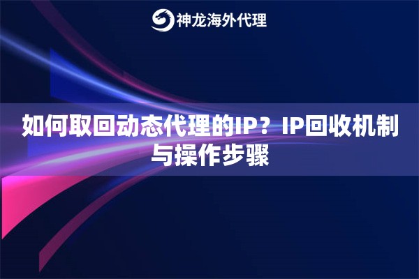 如何取回动态代理的IP？IP回收机制与操作步骤