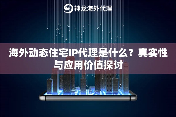 海外动态住宅IP代理是什么？真实性与应用价值探讨