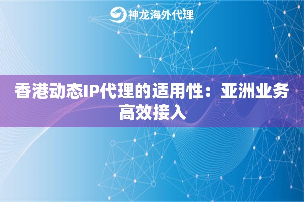 香港动态IP代理的适用性:亚洲业务高效接入 香港动态IP代理的适用性:亚洲业务高效接入