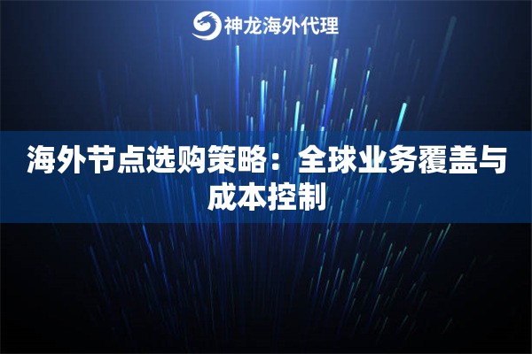 海外节点选购策略:全球业务覆盖与成本控制 海外节点选购策略:全球业务覆盖与成本控制