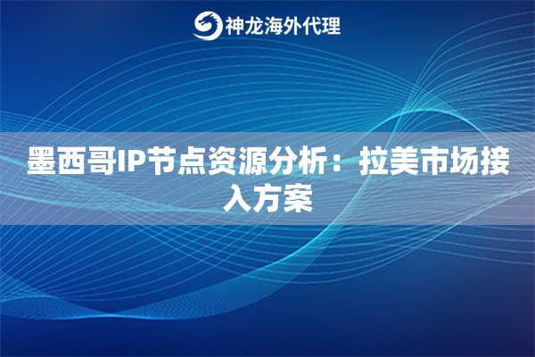 详细阅读:墨西哥IP节点资源分析:拉美市场接入方案 墨西哥IP节点资源分析:拉美市场接入方案