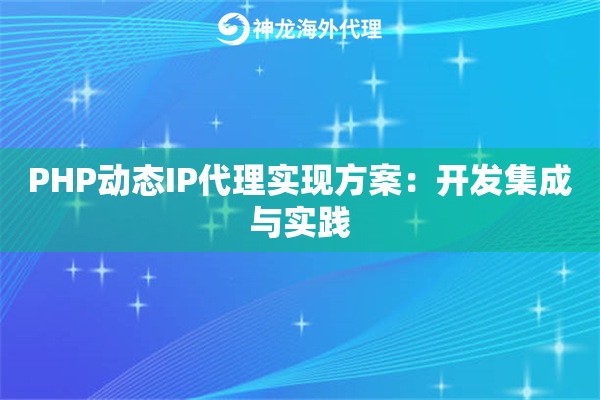 详细阅读:PHP动态IP代理实现方案:开发集成与实践 PHP动态IP代理实现方案:开发集成与实践
