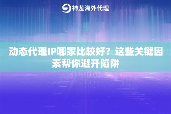 动态代理IP哪家比较好？这些关键因素帮你避开陷阱