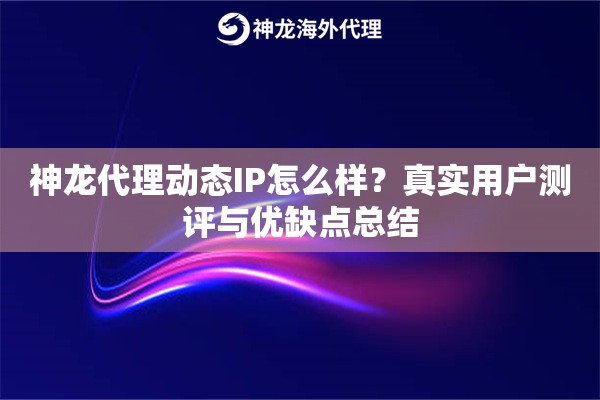 神龙代理动态IP怎么样？真实用户测评与优缺点总结