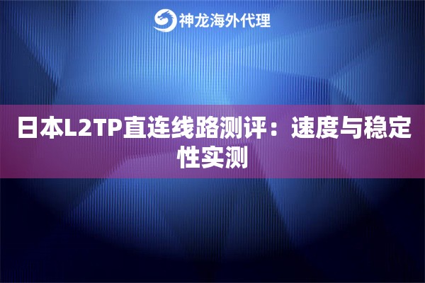 日本L2TP直连线路测评：速度与稳定性实测
