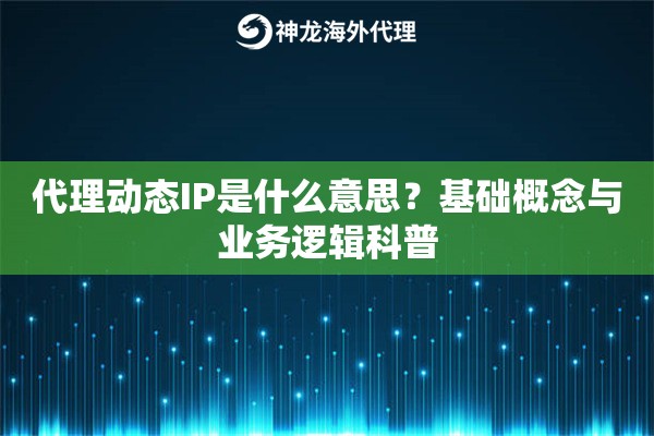 代理动态IP是什么意思？基础概念与业务逻辑科普
