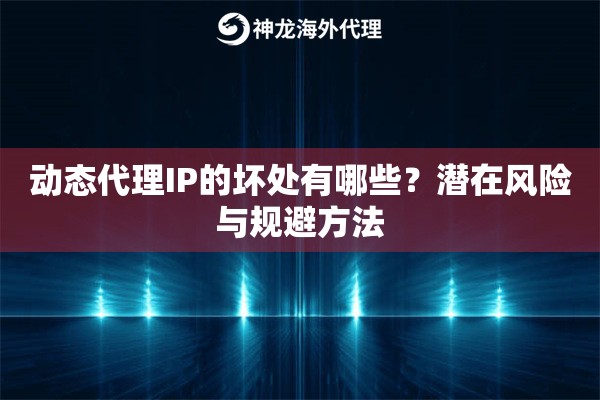 动态代理IP的坏处有哪些？潜在风险与规避方法