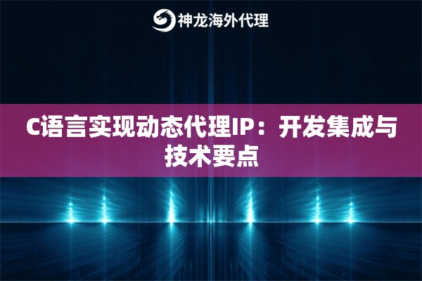 C语言实现动态代理IP：开发集成与技术要点