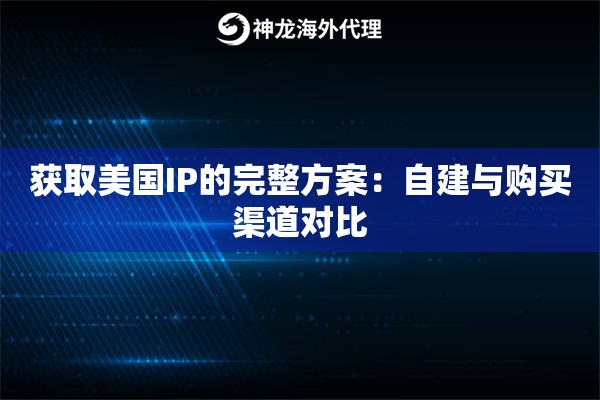 获取美国IP的完整方案：自建与购买渠道对比