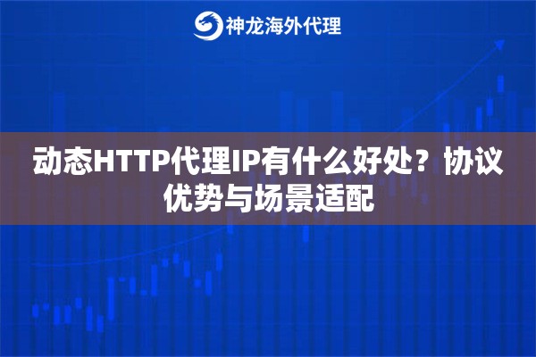 动态HTTP代理IP有什么好处？协议优势与场景适配