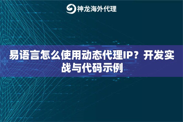 易语言怎么使用动态代理IP?开发实战与代码示例 易语言怎么使用动态代理IP?开发实战与代码示例