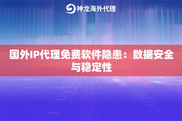 国外IP代理免费软件隐患:数据安全与稳定性 国外IP代理免费软件隐患:数据安全与稳定性