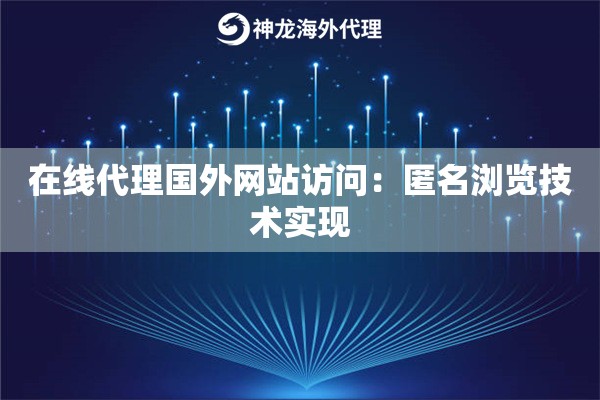 在线代理国外网站访问:匿名浏览技术实现 在线代理国外网站访问:匿名浏览技术实现