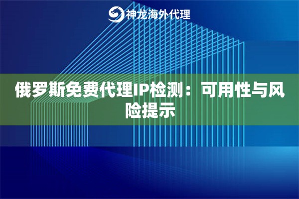 详细阅读:俄罗斯免费代理IP检测:可用性与风险提示 俄罗斯免费代理IP检测:可用性与风险提示