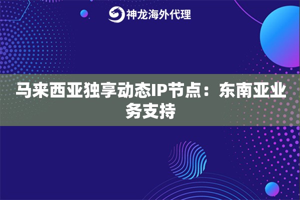 详细阅读:马来西亚独享动态IP节点:东南亚业务支持 马来西亚独享动态IP节点:东南亚业务支持