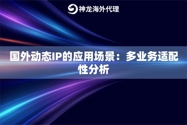 国外动态IP的应用场景：多业务适配性分析