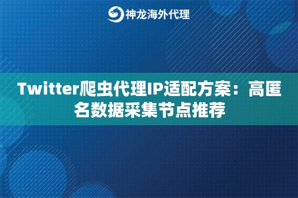 Twitter爬虫代理IP适配方案：高匿名数据采集节点推荐
