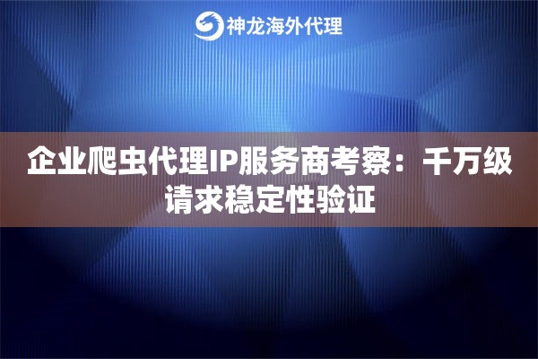 企业爬虫代理IP服务商考察：千万级请求稳定性验证