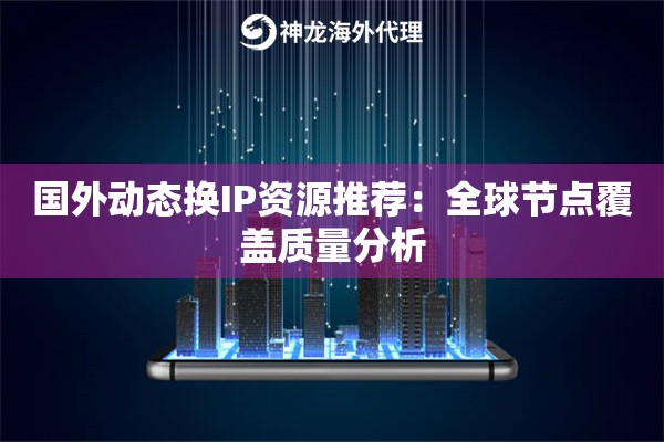 国外动态换IP资源推荐：全球节点覆盖质量分析