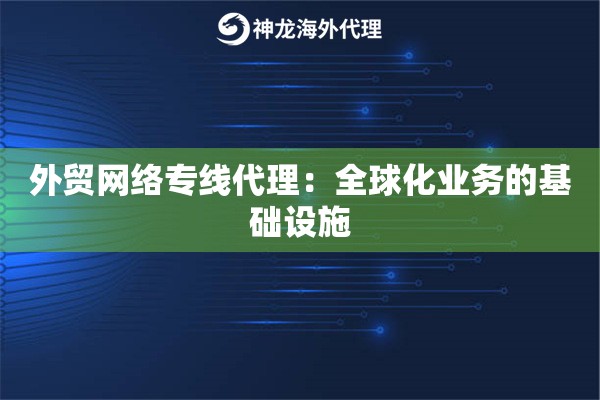 外贸网络专线代理:全球化业务的基础设施 外贸网络专线代理:全球化业务的基础设施