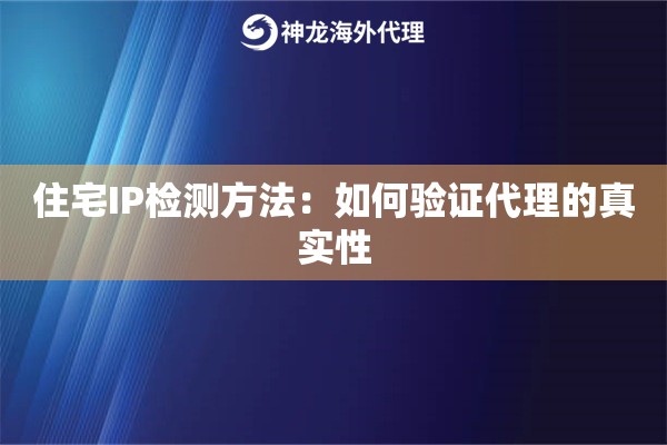 住宅IP检测方法:如何验证代理的真实性 住宅IP检测方法:如何验证代理的真实性
