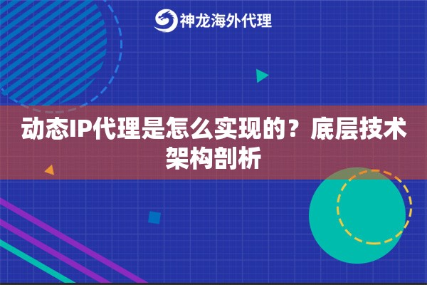 动态IP代理是怎么实现的?底层技术架构剖析 动态IP代理是怎么实现的?底层技术架构剖析