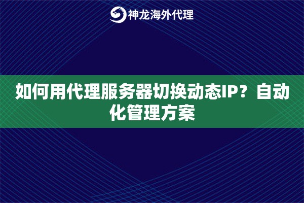 如何用代理服务器切换动态IP？自动化管理方案