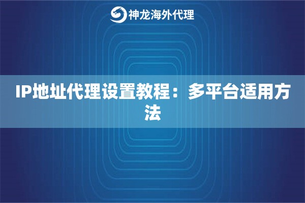 IP地址代理设置教程：多平台适用方法
