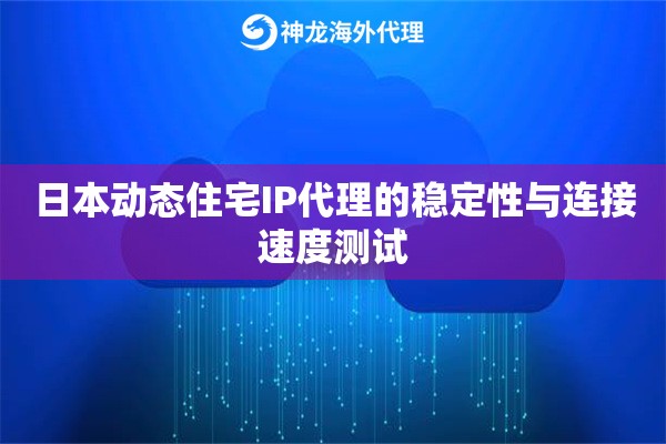 日本动态住宅IP代理的稳定性与连接速度测试 日本动态住宅IP代理的稳定性与连接速度测试