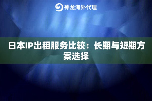 日本IP出租服务比较：长期与短期方案选择
