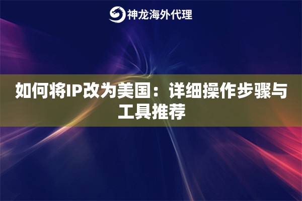 如何将IP改为美国：详细操作步骤与工具推荐