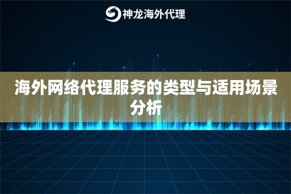 海外网络代理服务的类型与适用场景分析
