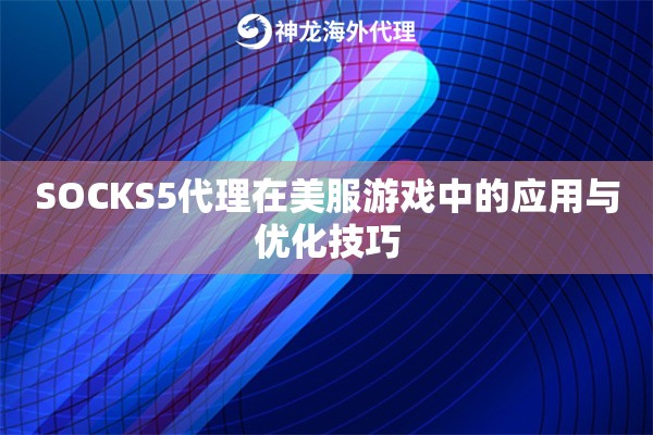 SOCKS5代理在美服游戏中的应用与优化技巧