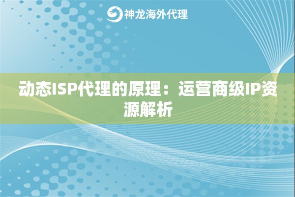 动态ISP代理的原理：运营商级IP资源解析