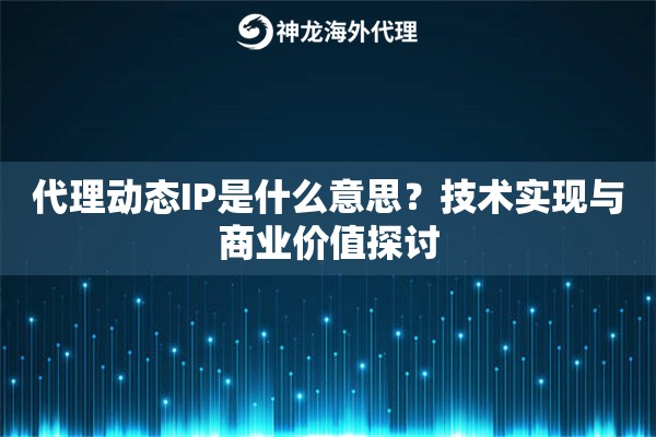 代理动态IP是什么意思？技术实现与商业价值探讨