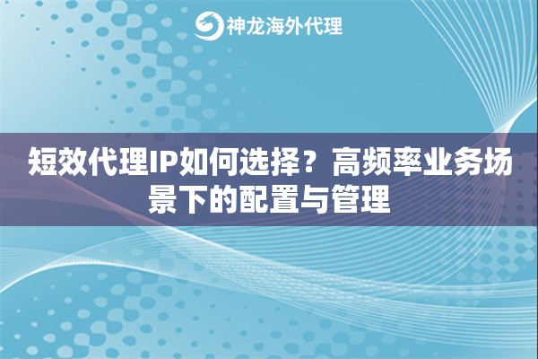 短效代理IP如何选择？高频率业务场景下的配置与管理