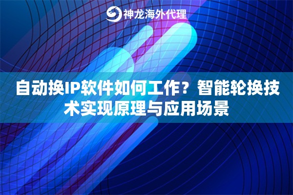 自动换IP软件如何工作？智能轮换技术实现原理与应用场景