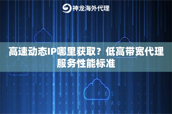 高速动态IP哪里获取？低高带宽代理服务性能标准