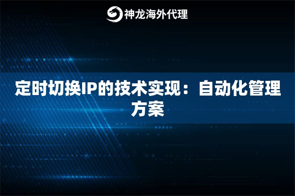 定时切换IP的技术实现:自动化管理方案 定时切换IP的技术实现:自动化管理方案