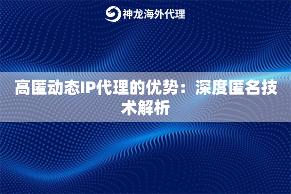 高匿动态IP代理的优势:深度匿名技术解析 高匿动态IP代理的优势:深度匿名技术解析