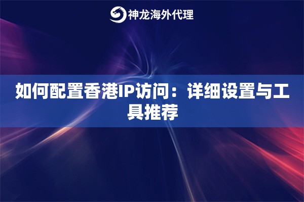 如何配置香港IP访问：详细设置与工具推荐