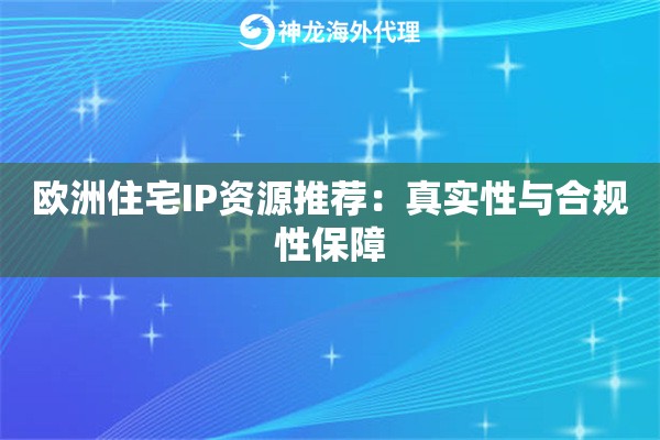 欧洲住宅IP资源推荐：真实性与合规性保障